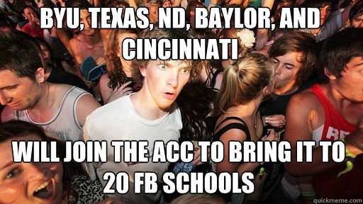 BYU, Texas, ND, Baylor, and Cincinnati will join the ACC to bring it to 20 FB schools - BYU, Texas, ND, Baylor, and Cincinnati will join the ACC to bring it to 20 FB schools  Sudden Clarity Clarence