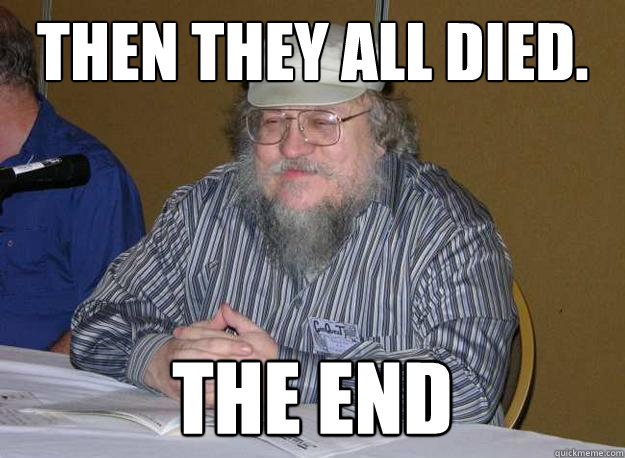 Then they all died. The end - Then they all died. The end  GRRM The end
