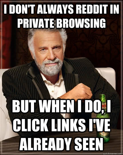 I don't always reddit in private browsing but when I do, I click links I've already seen - I don't always reddit in private browsing but when I do, I click links I've already seen  The Most Interesting Man In The World