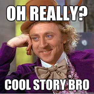 oh really?  cool story bro  Creepy Wonka