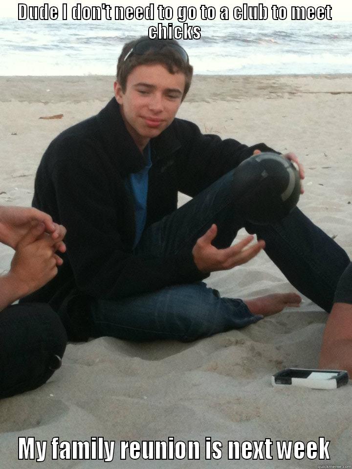 DUDE I DON'T NEED TO GO TO A CLUB TO MEET CHICKS MY FAMILY REUNION IS NEXT WEEK Misc