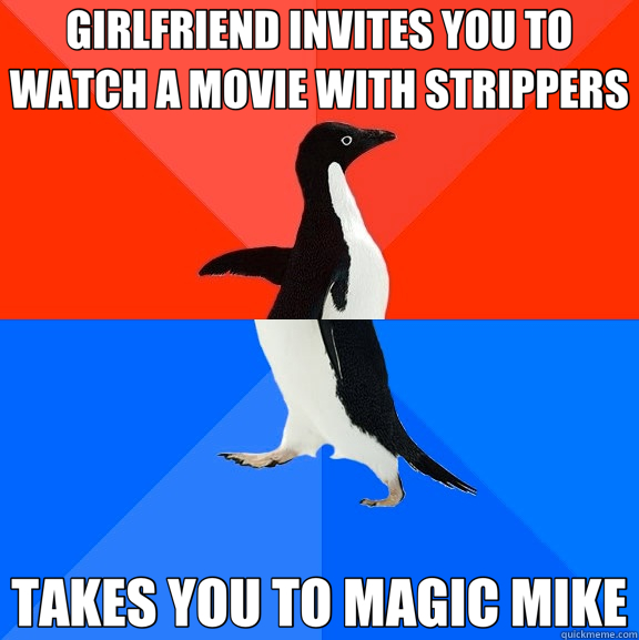 GIRLFRIEND INVITES YOU TO WATCH A MOVIE WITH STRIPPERS TAKES YOU TO MAGIC MIKE  Socially Awesome Awkward Penguin