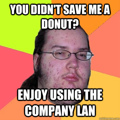 You didn't save me a donut? enjoy using the company LAN  - You didn't save me a donut? enjoy using the company LAN   Butthurt Dweller