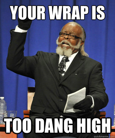Your wrap is Too dang high  The Rent Is Too Damn High