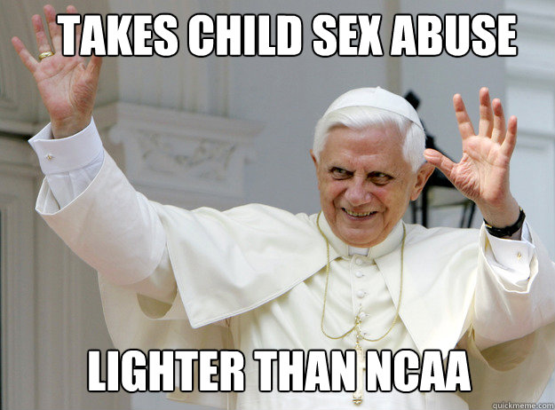 TAKES CHILD SEX ABUSE LIGHTER THAN NCAA  Catholic pope Spirit fingers