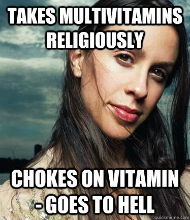 Takes multivitamins religiously chokes on vitamin - goes to hell - Takes multivitamins religiously chokes on vitamin - goes to hell  Isnt it ironic