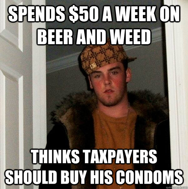 Spends $50 a week on beer and weed thinks taxpayers should buy his condoms  Scumbag Steve