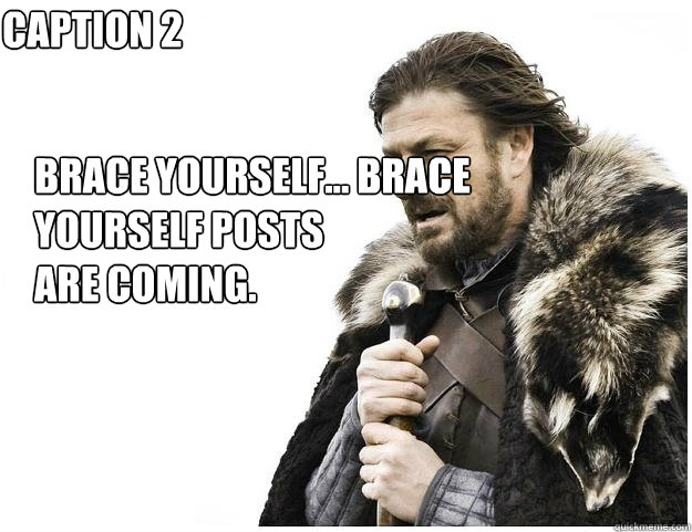 Brace yourself... Brace yourself posts 
are coming. Caption 2 goes here  Imminent Ned