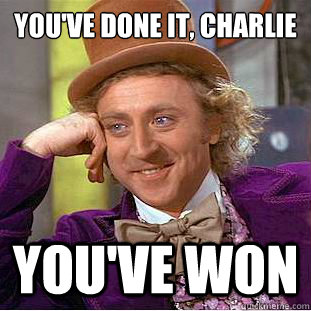You've done it, Charlie You've won  Condescending Wonka