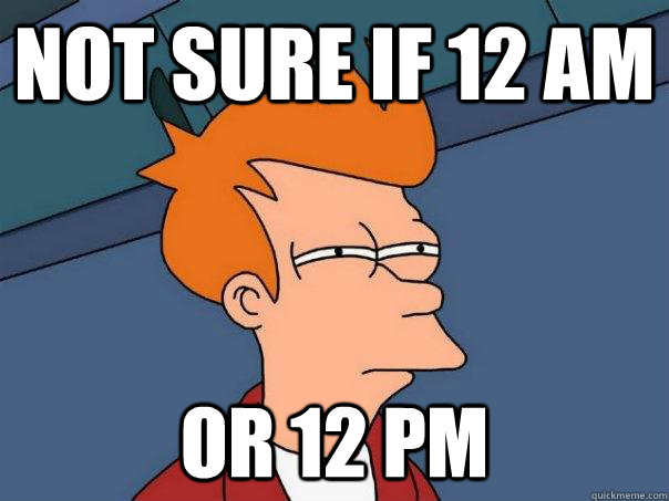 Not sure if 12 am or 12 pm  Futurama Fry