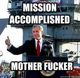 Mission Accomplished Mother Fucker  