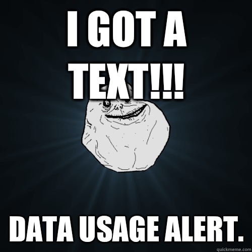 I got a text!!! Data usage alert. - I got a text!!! Data usage alert.  Forever Alone