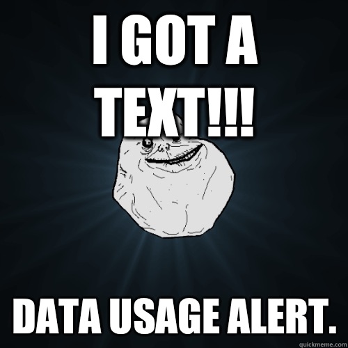 I got a text!!! Data usage alert.  Forever Alone