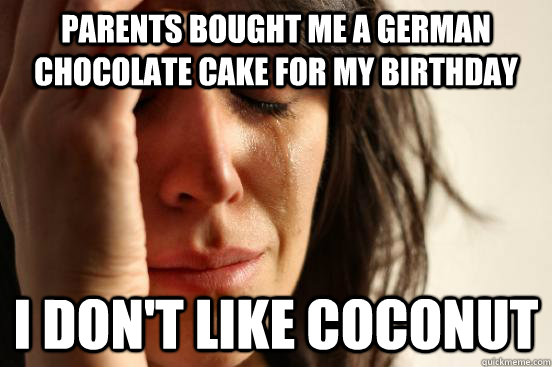 Parents bought me a German Chocolate cake for my birthday I don't like coconut  First World Problems