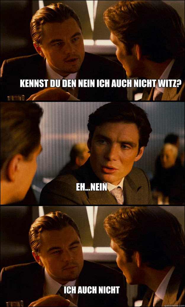 Kennst du den nein ich auch nicht witz? eh...nein ich auch nicht - Kennst du den nein ich auch nicht witz? eh...nein ich auch nicht  Inception