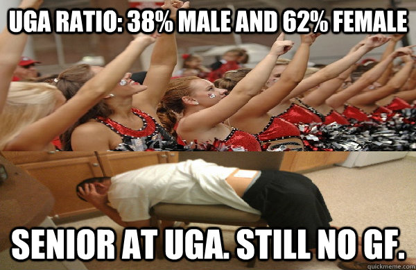 UGA RATIO: 38% male and 62% female SENIOR AT UGA. STILL NO GF.  Forever Alone