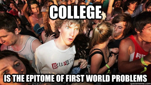 College Is the epitome of first world problems  Sudden Clarity Clarence Neopet