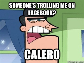Someone's trolling me on Facebook? CALERO   Dinkleberg