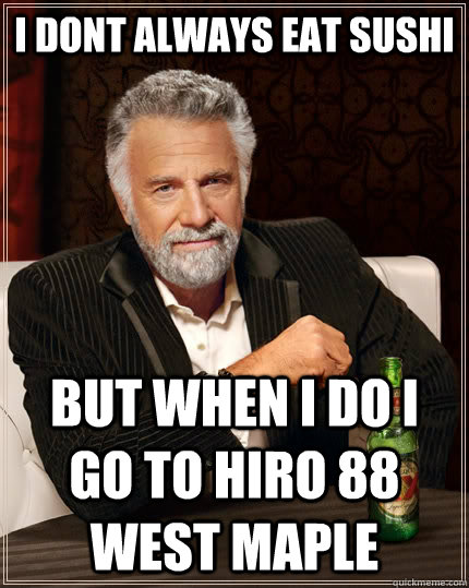 I dont always eat sushi but when i do i go to hiro 88 west maple  The Most Interesting Man In The World
