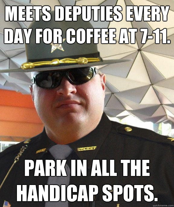 meets deputies every day for coffee at 7-11. park in all the handicap spots. - meets deputies every day for coffee at 7-11. park in all the handicap spots.  Scumbag sheriff