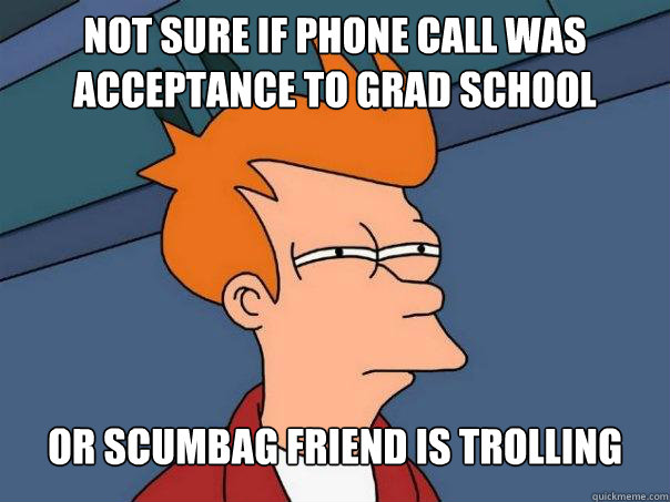 Not sure if phone call was acceptance to grad school or scumbag friend is trolling  Futurama Fry