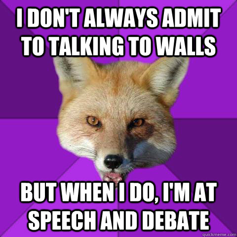I don't always admit to talking to walls But when I do, I'm at Speech and Debate  Forensics Fox