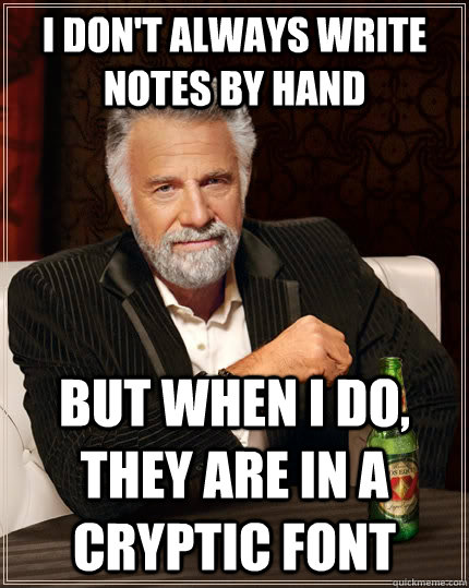 I don't always write notes by hand but when i do, they are in a cryptic font  The Most Interesting Man In The World