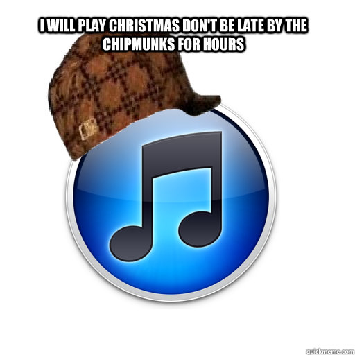 I will play christmas don't be late by the chipmunks for hours  - I will play christmas don't be late by the chipmunks for hours   scumbag itunes