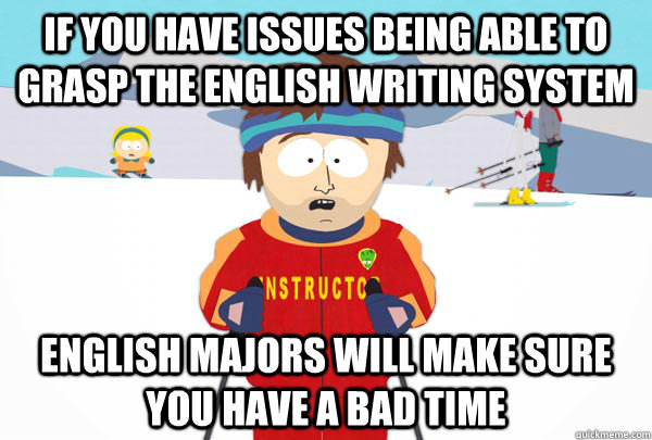 If you have issues being able to grasp the English writing system  English Majors will make sure you have a bad time  Super Cool Ski Instructor