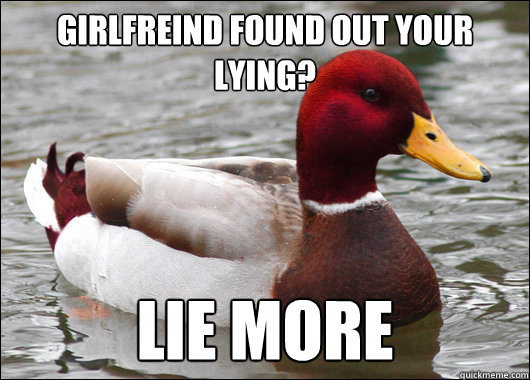 girlfreind found out your lying? lie more  Malicious Advice Mallard