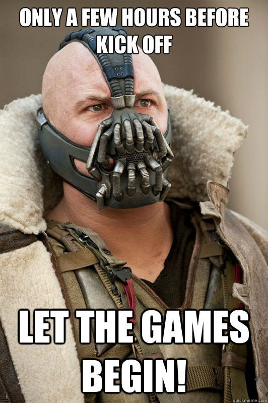 Only a few hours before kick off Let the games begin!  Bane