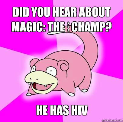 Did you hear about Magic: The   champ? He has HIV N B a  Slowpoke