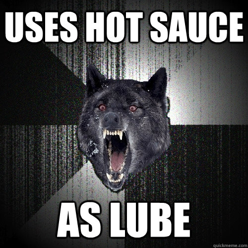 uses hot sauce as lube  Insanity Wolf