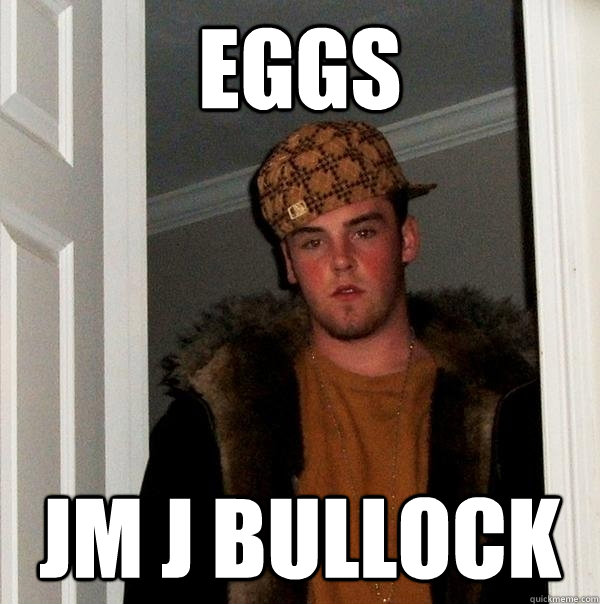 eggs jm j bullock  Scumbag Steve