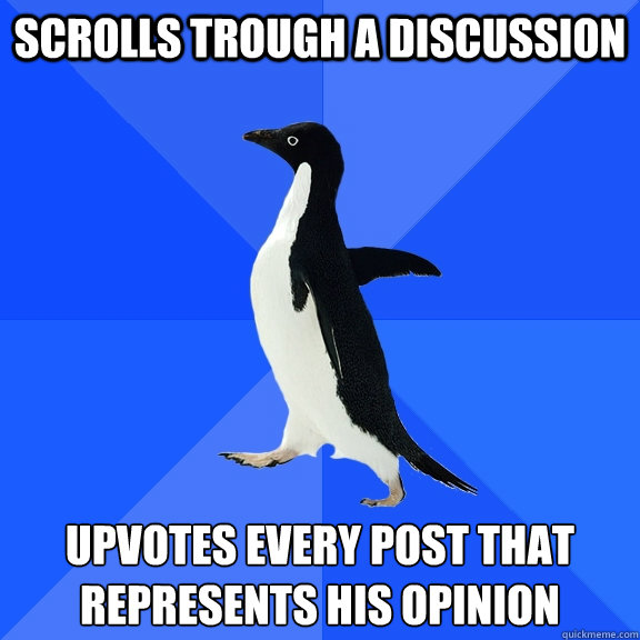scrolls trough a discussion upvotes every post that represents his opinion  Socially Awkward Penguin