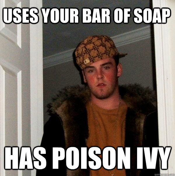 Uses your bar of soap  Has poison ivy - Uses your bar of soap  Has poison ivy  Scumbag Steve