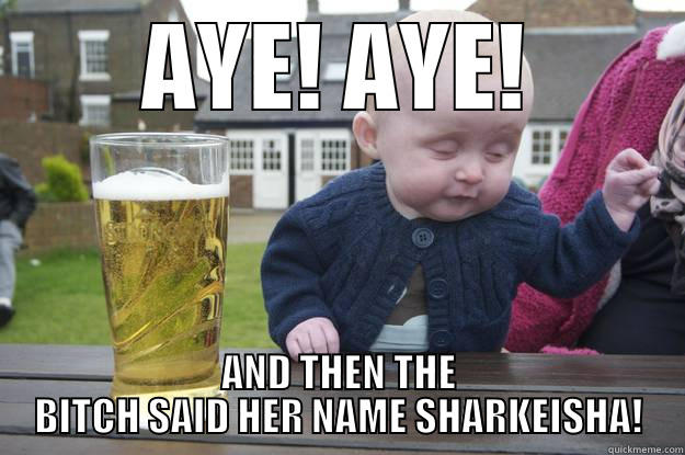 AYE! AYE! AND THEN THE BITCH SAID HER NAME SHARKEISHA! drunk baby