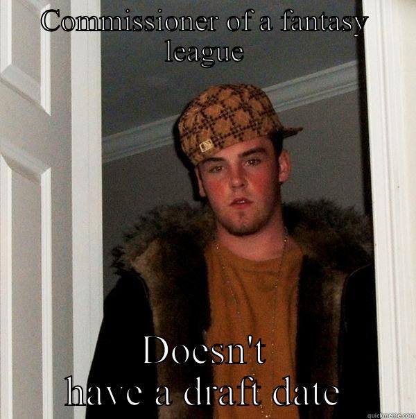 COMMISSIONER OF A FANTASY LEAGUE DOESN'T HAVE A DRAFT DATE Scumbag Steve