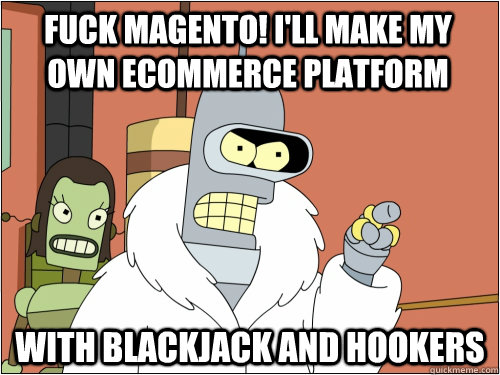 Fuck Magento! I'll make my own ecommerce platform with blackjack and hookers  Blackjack Bender