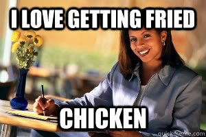 I love getting Fried Chicken  Junk in the Trunk