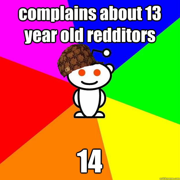 complains about 13 year old redditors 14  Scumbag Redditor