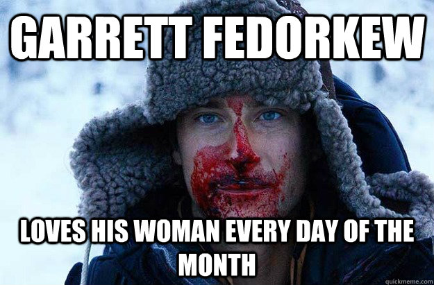 Garrett fedorkew loves his woman every day of the month  Bear Grylls blood face