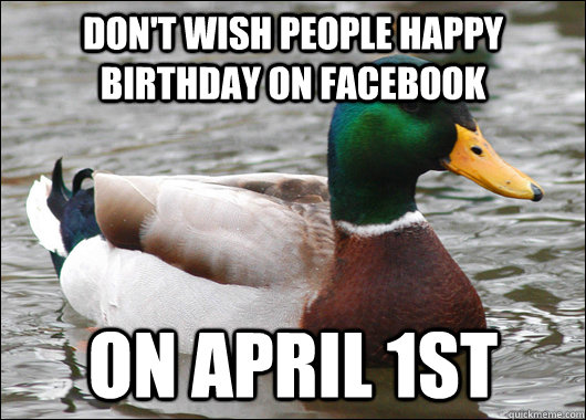 Don't wish people happy birthday on Facebook on april 1st  Actual Advice Mallard