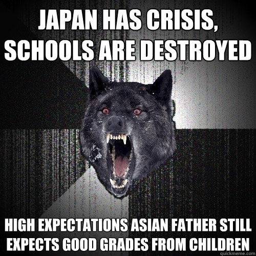 Japan has crisis, schools are destroyed High expectations Asian father still expects good grades from children  Insanity Wolf