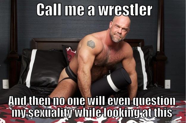              CALL ME A WRESTLER            AND THEN NO ONE WILL EVEN QUESTION MY SEXUALITY WHILE LOOKING AT THIS Gorilla Man