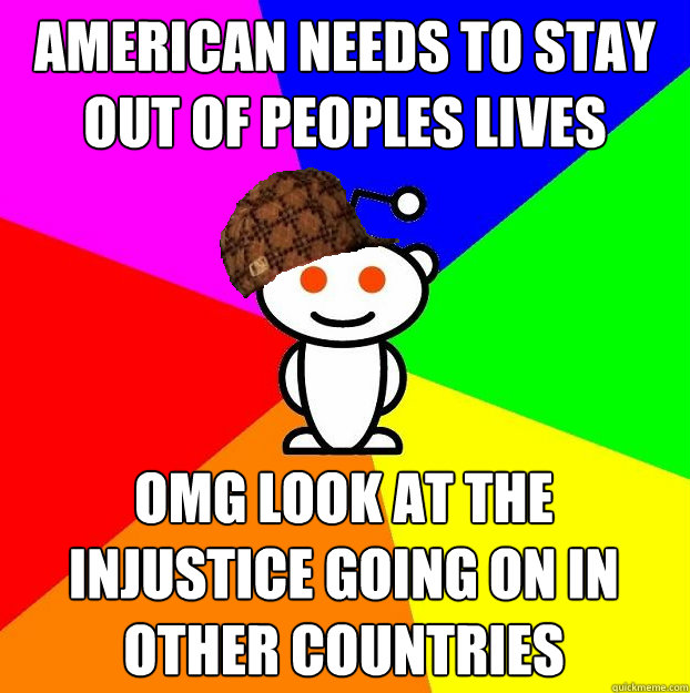 American Needs to Stay out of peoples lives omg look at the injustice going on in other countries  Scumbag Redditor