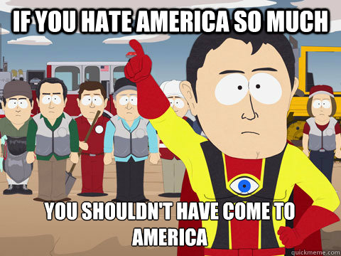If you hate america so much you shouldn't have come to america - If you hate america so much you shouldn't have come to america  Captain Hindsight