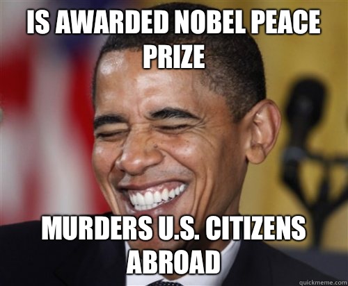 Is awarded Nobel Peace Prize Murders U.S. citizens abroad  Scumbag Obama
