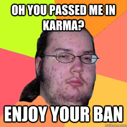 Oh you passed me in karma? enjoy your ban - Oh you passed me in karma? enjoy your ban  Butthurt Dweller