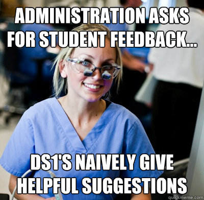 Administration asks for student feedback... DS1's naively give helpful suggestions  overworked dental student